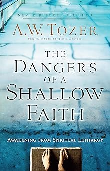 the dangers of a shallow faith awakening from spiritual lethargy 1st edition a w tozer ,james l snyder