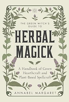 the green witchs guide to herbal magick a handbook of green hearthcraft and plant based spellcraft 1st