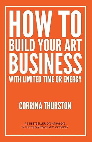 how to build your art business with limited time or energy 1st edition corrina thurston 194906610x,