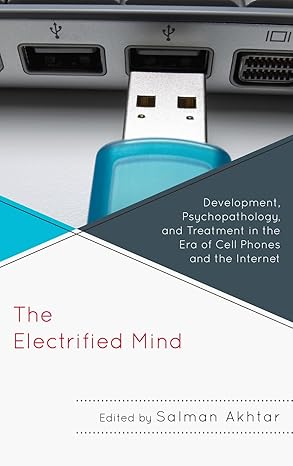 the electrified mind development psychopathology and treatment in the era of cell phones and the internet 1st