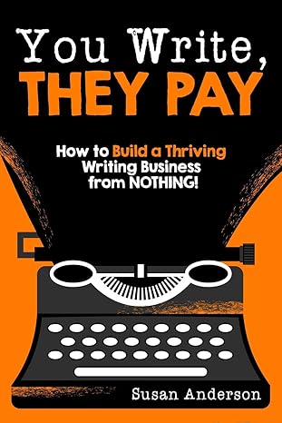 you write they pay how to build a thriving writing business from nothing 1st edition susan anderson
