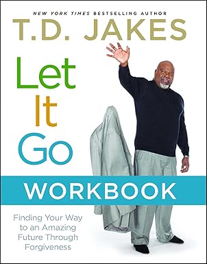 let it go workbook finding your way to an amazing future through forgiveness 1st edition t d jakes