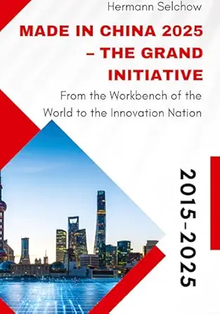 made in china 2025 the grand initiative from the workbench of the world to the innovation nation 1st edition