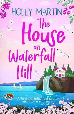 the house on waterfall hill a heartwarming feel good small town romance 1st edition holly martin 1913616649,