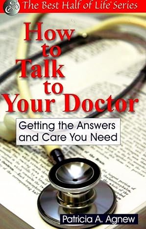 how to talk to your doctor getting the answers and care you need 1st edition patricia a agnew 1884956548,