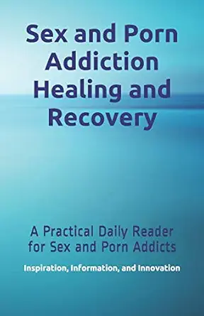 sex and porn addiction healing and recovery a practical daily reader for sex and porn addicts 1st edition
