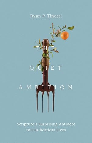 the quiet ambition scriptures surprising antidote to our restless lives 1st edition ryan p tinetti