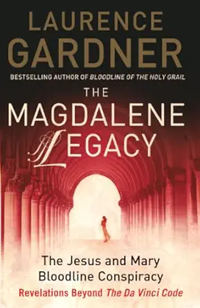 the magdalene legacy the jesus and mary bloodline conspiracy revelations beyond the da vinci code 1st edition