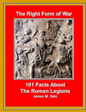 the right form of war 101 facts about the roman legions 1st edition james m volo 1502476347, 978-1502476340