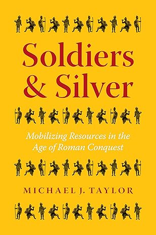 soldiers and silver mobilizing resources in the age of roman conquest 1st edition michael j taylor