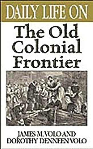 daily life on the old colonial frontier 1st edition james m volo ,dorothy denneen volo 031331103x,