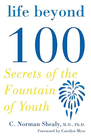 life beyond 100 secrets of the fountain of youth 1st edition c norman shealy md phd 1585425230, 978-1585425235
