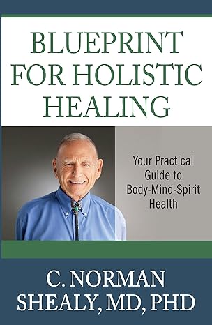 blueprint for holistic healing your practical guide to body mind spirit health 1st edition c norman shealy md