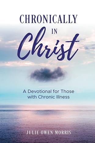chronically in christ a devotion for those with chronic illness 1st edition julie owen morris 1641734418,