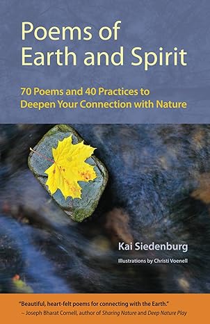 poems of earth and spirit 70 poems and 40 practices to deepen your connection with nature 1st edition kai