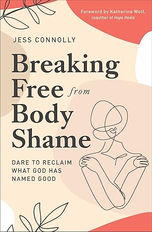 breaking free from body shame dare to reclaim what god has named good 1st edition jess connolly ,katherine