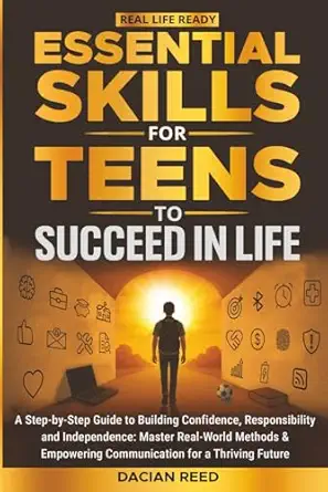 essential skills for teens to succeed in life a step by step guide to building confidence responsibility and