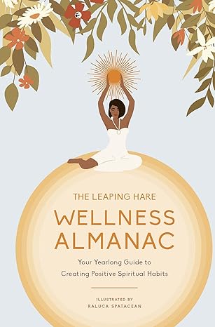 the leaping hare wellness almanac your yearlong guide to creating positive spiritual habits 1st edition