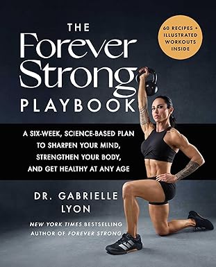 the forever strong playbook a six week science based plan to sharpen your mind strengthen your body and get
