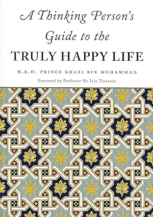 a thinking person s guide to the truly happy life 1st edition h r h prince ghazi bin muhammad 1906949328,