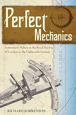 perfect mechanics instrument makers at the royal society of london in the eighteenth century 1st edition