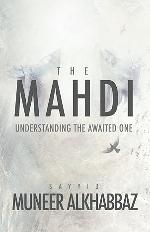 the mahdi understanding the awaited one 1st edition sayyid muneer al khabbaz 1943393249, 978-1943393244