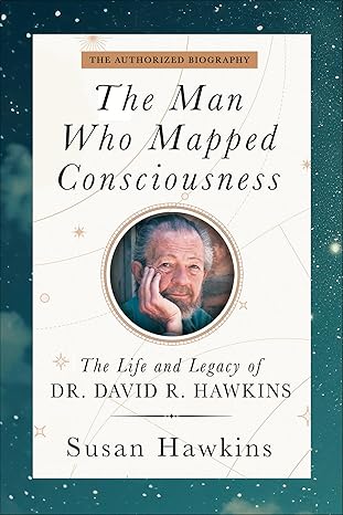 the man who mapped consciousness the life and legacy of dr david r hawkins the authorized biography 1st