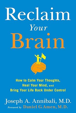 reclaim your brain how to calm your thoughts heal your mind and bring your life back under control 1st
