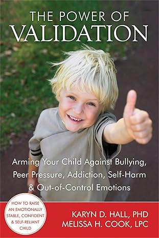 the power of validation arming your child against bullying peer pressure addiction self harm and out of