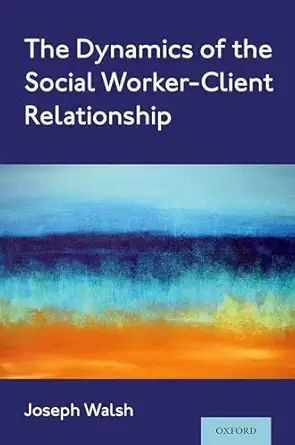 the dynamics of the social worker client relationship 1st edition joseph walsh 0197517951, 978-0197517956