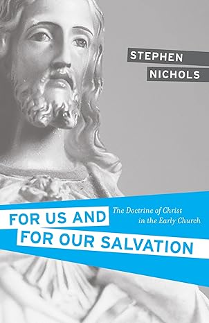 for us and for our salvation the doctrine of christ in the early church 1st edition stephen j nichols