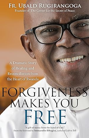 forgiveness makes you free a dramatic story of healing and reconciliation from the heart of rwanda 1st