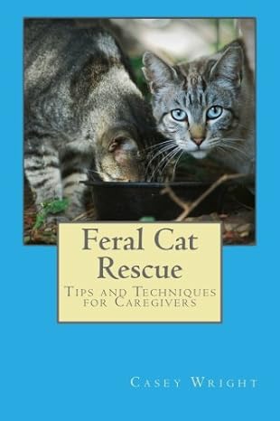 feral cat rescue tips and techniques for caregivers 1st edition casey wright 1483915387, 978-1483915388