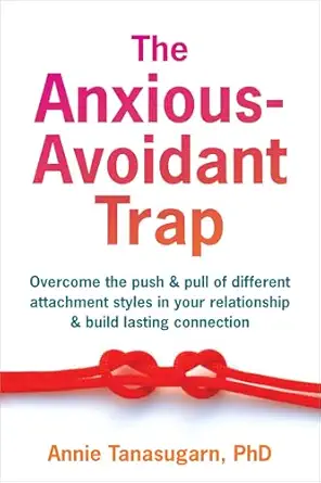 the anxious avoidant trap overcome the push and pull of different attachment styles in your relationship and
