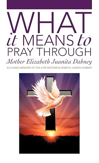 what it means to pray through 1st edition mother elizabeth juanita dabney 1475922493, 978-1475922493