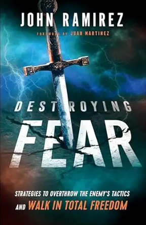 destroying fear strategies to overthrow the enemys tactics and walk in total freedom 1st edition john ramirez