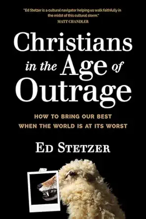 christians in the age of outrage how to bring our best when the world is at its worst 1st edition ed stetzer
