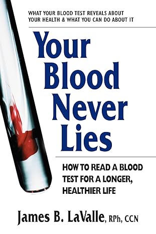 your blood never lies how to read a blood test for a longer healthier life 1st edition james b lavalle