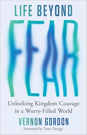 life beyond fear unlocking kingdom courage in a worry filled world fearlessly 1st edition vernon gordon ,tony