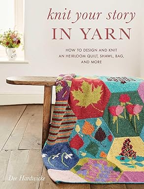 knit your story in yarn how to design and knit an heirloom quilt shawl bag and more 1st edition dee hardwicke