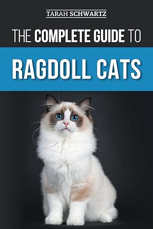 the complete guide to ragdoll cats choosing preparing for house training grooming feeding caring for and