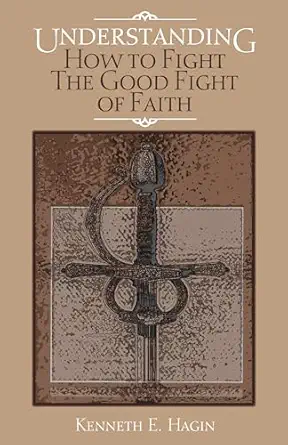 understanding how to fight the good fight of faith 1st edition kenneth e hagin 0892765100, 978-0892765102