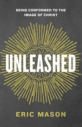 unleashed being conformed to the image of christ 1st edition eric mason 143368747x, 978-1433687471