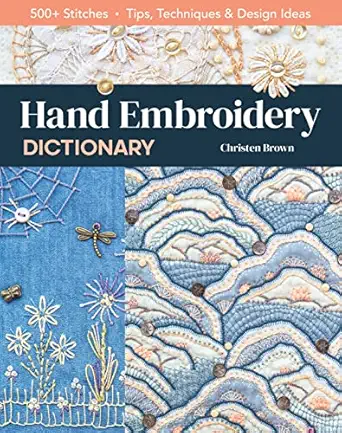 hand embroidery dictionary 500+ stitches tips techniques and design ideas 1st edition christen brown