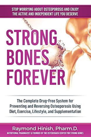 strong bones forever the complete drug free system for preventing and reversing osteoporosis using diet