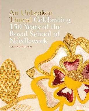 an unbroken thread celebrating 150 years of the royal school of needlework 1st edition susan kay williams