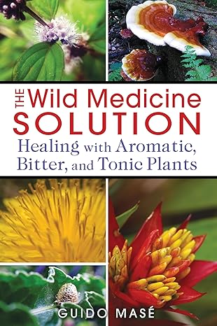the wild medicine solution healing with aromatic bitter and tonic plants 1st edition guido masa c 1620550849,
