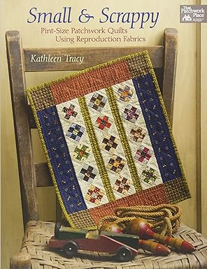 small and scrappy pint size patchwork quilts using reproduction fabrics 1st edition kathleen tracy
