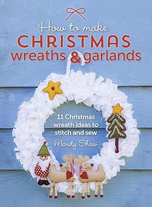 how to make christmas wreaths and garlands 11 christmas wreath ideas to stitch and sew 1st edition mandy shaw