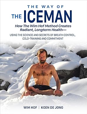 the way of the iceman how the wim hof method creates radiant longterm healtha using the science and secrets